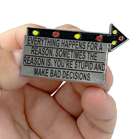 G-018 Billboard Pin: Everything Happens for a Reason. Sometimes the Reason is You're Stupid and Make Bad Decisions