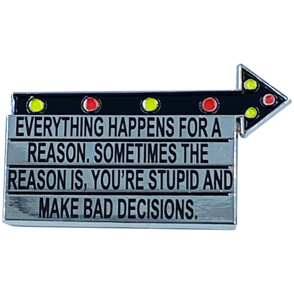 G-018 Billboard Pin: Everything Happens for a Reason. Sometimes the Reason is You're Stupid and Make Bad Decisions